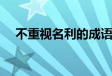 不重視名利的成語(yǔ)（不熱忠名利的成語(yǔ)）