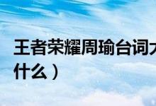 王者榮耀周瑜臺詞大全（王者榮耀周瑜臺詞是什么）