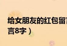 給女朋友的紅包留言8字（給女朋友的紅包留言8字）