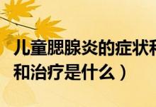 兒童腮腺炎的癥狀和治療（兒童腮腺炎的癥狀和治療是什么）