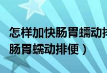 怎樣加快腸胃蠕動排便吃什么食物（怎樣加快腸胃蠕動排便）