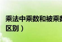 乘法中乘數(shù)和被乘數(shù)（乘法中乘數(shù)和被乘數(shù)的區(qū)別）