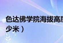 色達(dá)佛學(xué)院海拔高度多少（色達(dá)佛學(xué)院海拔多少米）