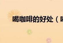 喝咖啡的好處（喝咖啡的好處有什么）