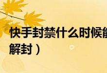 快手封禁什么時(shí)候能解封（快手被禁封多久能解封）