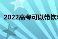 2022高考可以帶飲料進(jìn)考場(chǎng)嗎（能帶水嗎）
