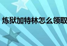 煉獄加特林怎么領(lǐng)?。挭z加特林怎么獲得）
