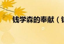 錢學(xué)森的奉獻(xiàn)（錢學(xué)森的奉獻(xiàn)是什么）