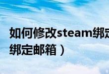 如何修改steam綁定的郵箱（如何修改steam綁定郵箱）