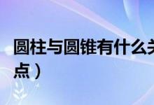 圓柱與圓錐有什么關(guān)系（圓柱與圓錐有什么特點）