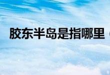 膠東半島是指哪里（關(guān)于膠東半島的介紹）