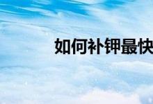 如何補鉀最快（如何補鉀最快）