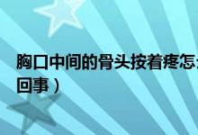 胸口中間的骨頭按著疼怎么辦(胸口中間的骨頭按著疼怎么回事)