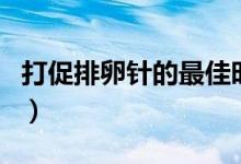打促排卵針的最佳時(shí)期（打促排卵針的副作用）