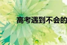 高考遇到不會的題怎么辦（放棄嗎）