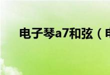 電子琴a7和弦（電子琴a7和弦怎么彈）