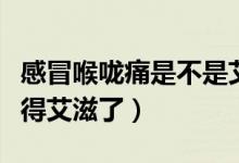 感冒喉嚨痛是不是艾滋病（喉嚨痛發(fā)燒是不是得艾滋了）
