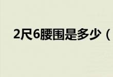 2尺6腰圍是多少（2尺6腰圍是多少厘米）
