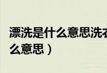 漂洗是什么意思洗衣機(jī)還會(huì)加水嗎（漂洗是什么意思）