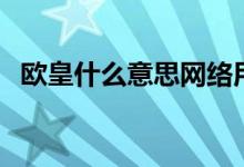 歐皇什么意思網(wǎng)絡用語（歐皇什么意思?。?class=