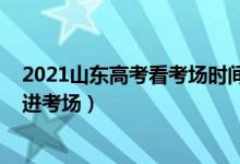 2021山東高考看考場(chǎng)時(shí)間（2022山東高考提前多少長(zhǎng)時(shí)間進(jìn)考場(chǎng)）