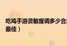 吃雞手游靈敏度調(diào)多少合適最新（吃雞手游靈敏度怎么設(shè)置最佳）