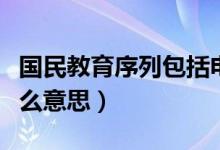 國民教育序列包括電大嗎（國民教育序列是什么意思）