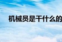 機(jī)械員是干什么的（機(jī)械員是干什么的）