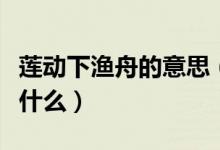 蓮動(dòng)下漁舟的意思（蓮動(dòng)下漁舟的前面一句是什么）