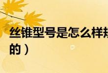 絲錐型號(hào)是怎么樣規(guī)定的（絲錐型號(hào)是怎么分的）