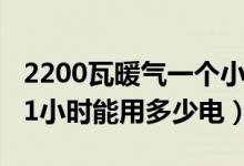 2200瓦暖氣一個小時幾度電（2200瓦電暖器1小時能用多少電）