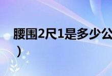 腰圍2尺1是多少公分（腰圍2尺1是多少厘米）
