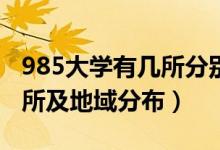 985大學(xué)有幾所分別在哪里(985大學(xué)是哪39所及地域分布)
