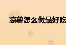 涼薯怎么做最好吃（拌涼薯怎么做好吃）