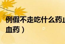 例假不走吃什么藥止血快（例假不走吃什么止血藥）