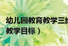 幼兒園教育教學(xué)三維目標(biāo)（什么是幼兒園三維教學(xué)目標(biāo)）