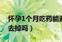懷孕1個(gè)月吃藥能避孕嗎（懷孕1個(gè)月吃藥能去掉嗎）