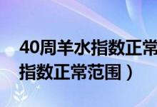 40周羊水指數(shù)正常范圍多少mm(40周羊水指數(shù)正常范圍)