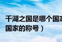 千湖之國(guó)是哪個(gè)國(guó)家的稱號(hào)（千湖之國(guó)是哪個(gè)國(guó)家的稱號(hào)）