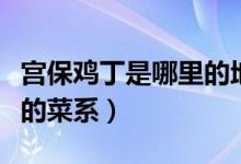 宮保雞丁是哪里的地方特色（宮保雞丁是哪里的菜系）
