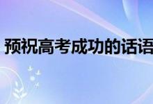 預祝高考成功的話語（祝福高考順利的語句）