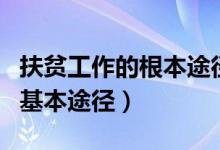 扶貧工作的根本途徑是（要把什么作為扶貧的基本途徑）