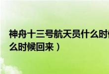 神舟十三號(hào)航天員什么時(shí)候回來(lái)（神舟十二號(hào)三位宇航員什么時(shí)候回來(lái)）