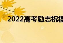 2022高考勵(lì)志祝福寄語(yǔ)（暖心句子合集）