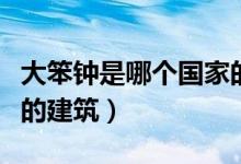 大笨鐘是哪個(gè)國(guó)家的建筑（大笨鐘是哪個(gè)國(guó)家的建筑）