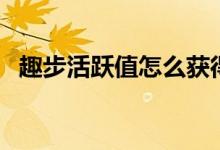 趣步活躍值怎么獲得（趣步怎么刷活躍度）
