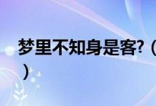 夢里不知身是客?（夢里不知身是客什么意思）