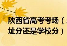 陜西省高考考場（2022陜西高考考場是按住址分還是學(xué)校分）