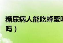 糖尿病人能吃蜂蜜嗎（一般糖尿病人能吃蜂蜜嗎）