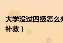大學(xué)沒過四級怎么辦知乎（大學(xué)沒過四級怎么補救）